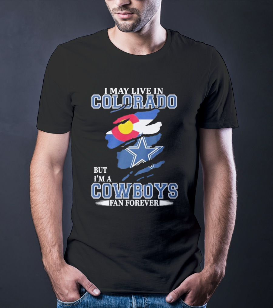 I May Live In Colorado But I’m A Cowboys Fan Forever NFL Dallas Cowboys Loyalty T-Shirt