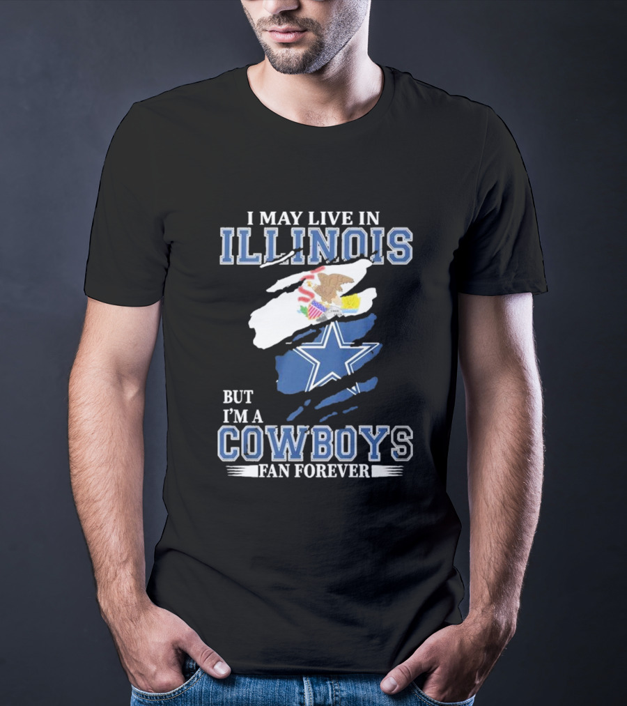 I May Live In Illinois But I’m A Cowboys Fan Forever NFL Dallas Cowboys T-Shirt