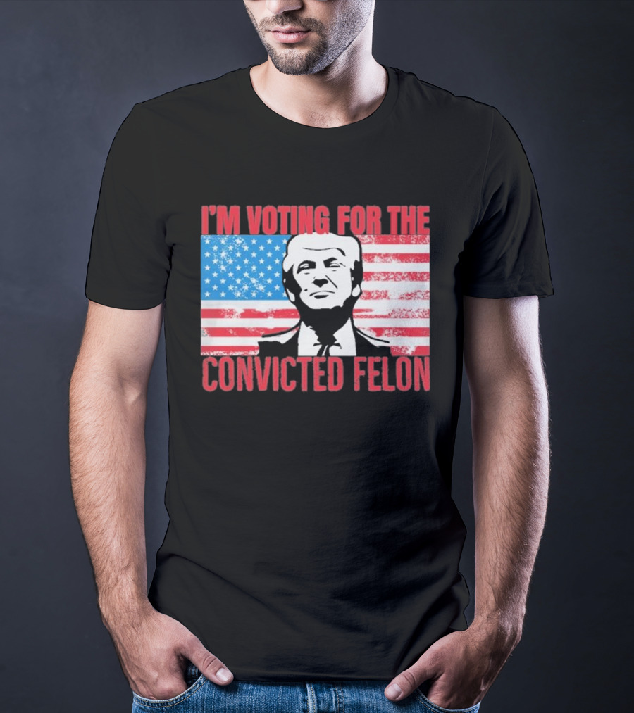 I'm Voting For The Convicted Felon T-Shirt