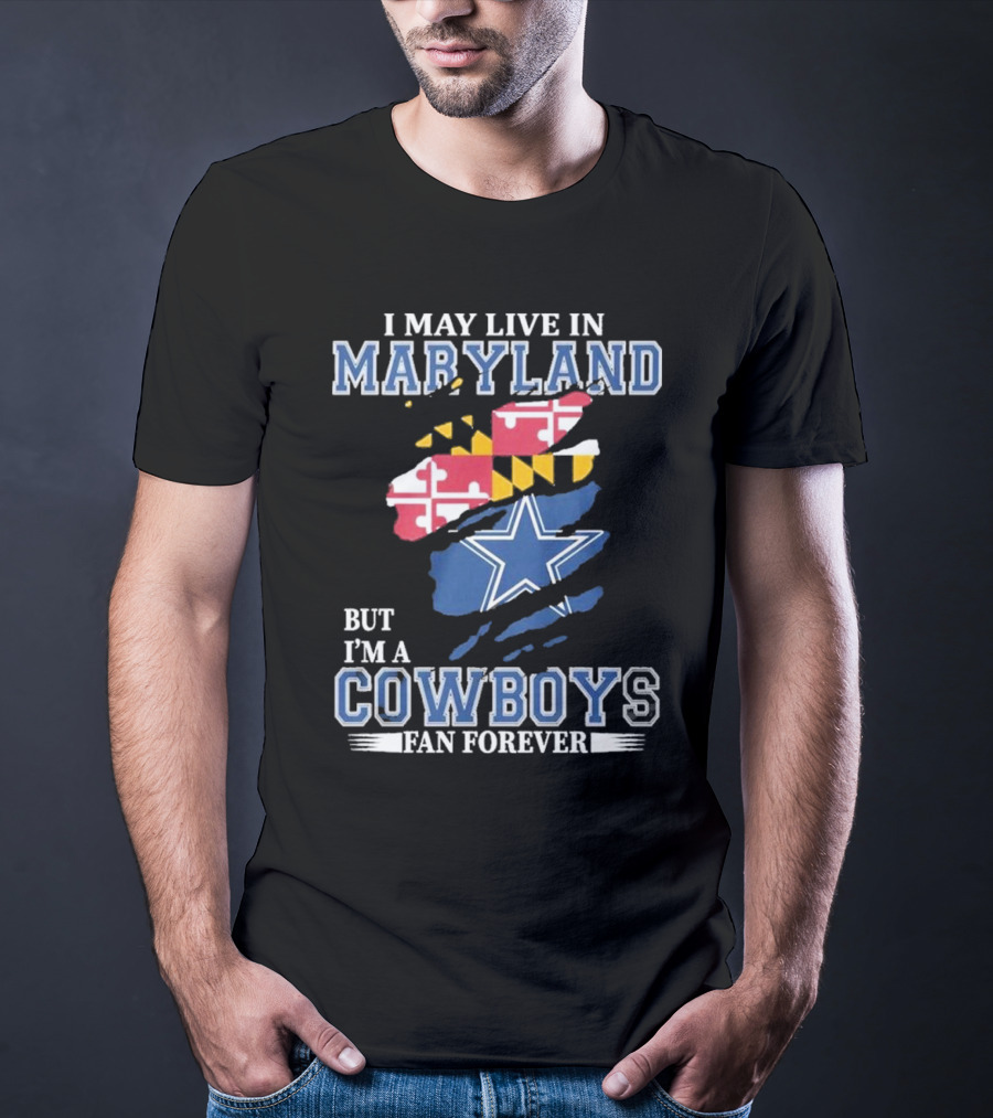 I May Live In Maryland But I’m A Cowboys Fan Forever NFL Dallas Cowboys T-Shirt