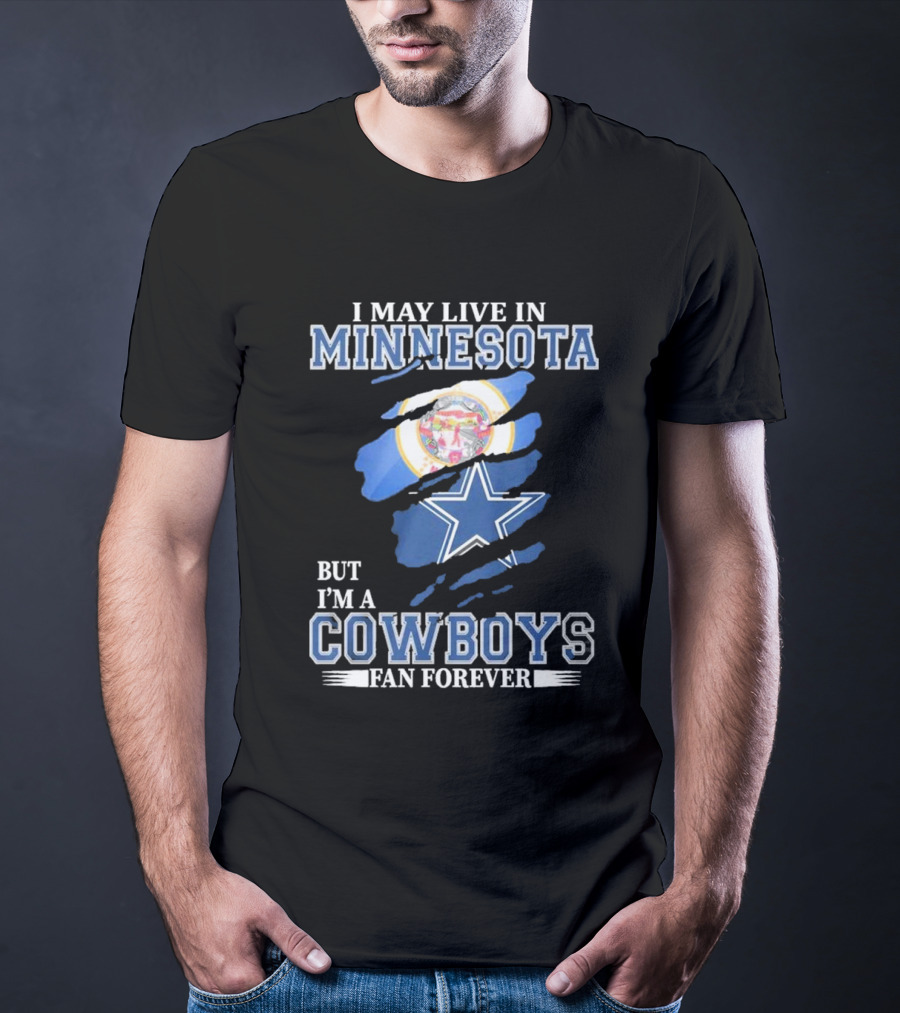 I May Live In Minnesota But I'm A Cowboys Fan Forever NFL Dallas Cowboys T-Shirt
