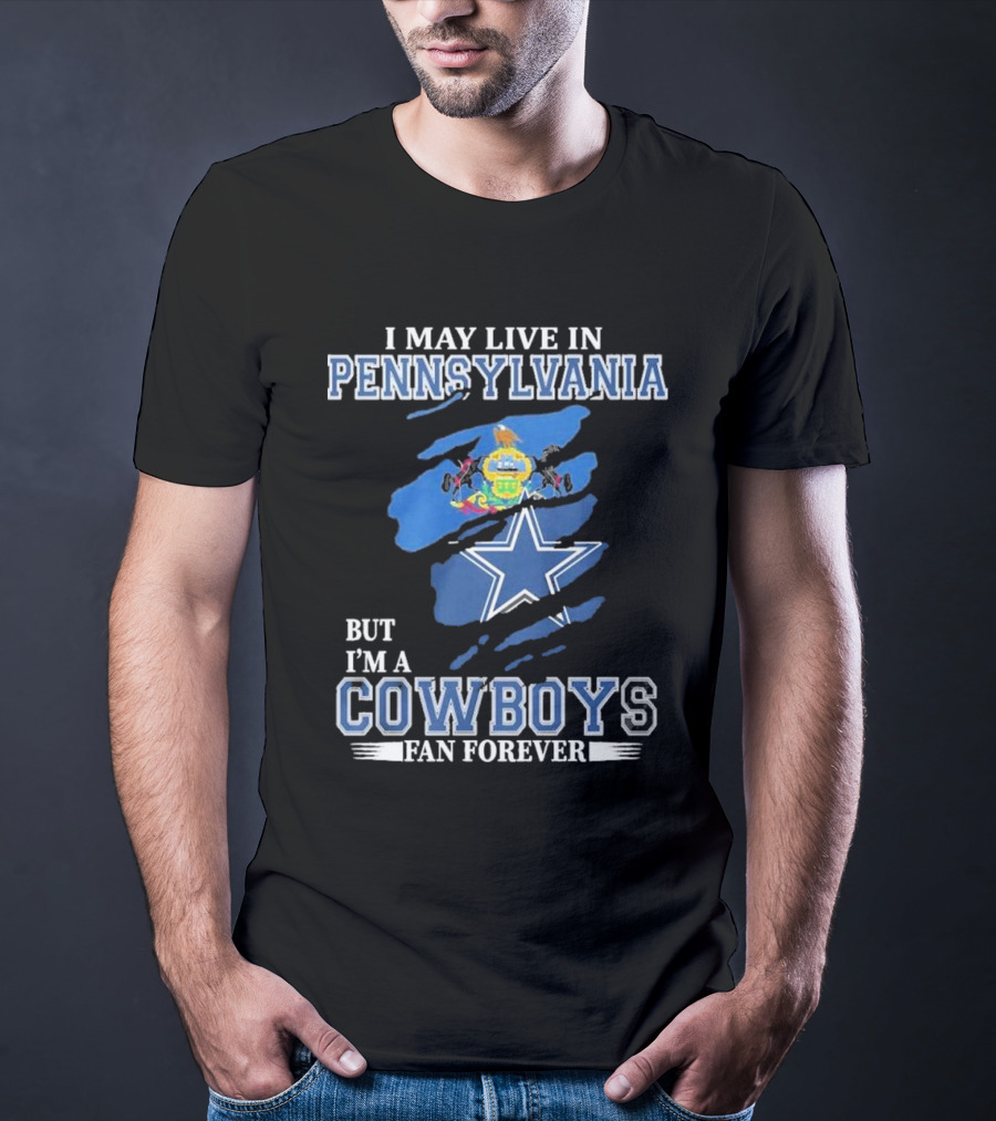 I May Live In Pennsylvania But I’m A Cowboys Fan Forever NFL Dallas Cowboys T-Shirt