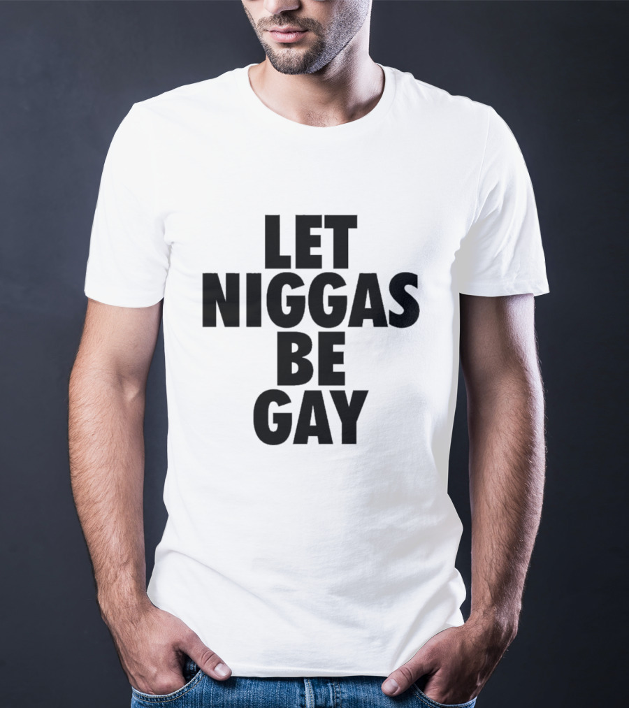 Let Niggas Be Gay T-Shirt