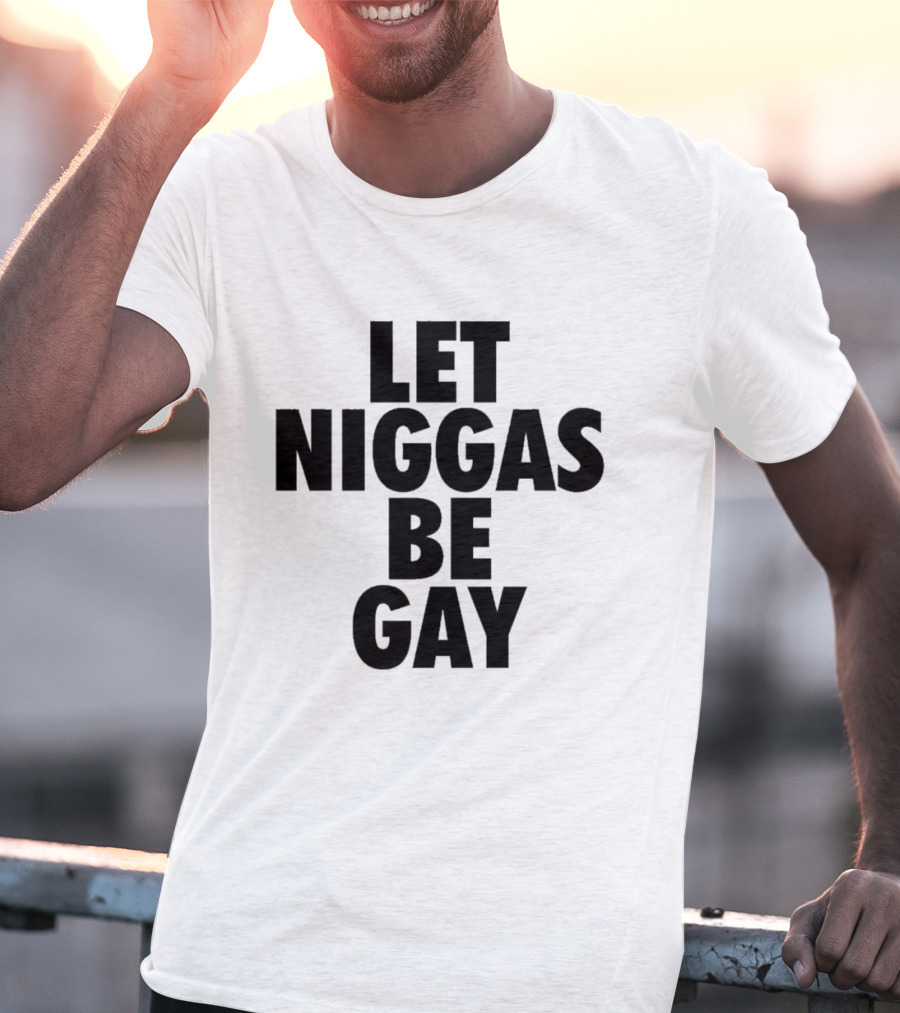 Let Niggas Be Gay T-Shirt