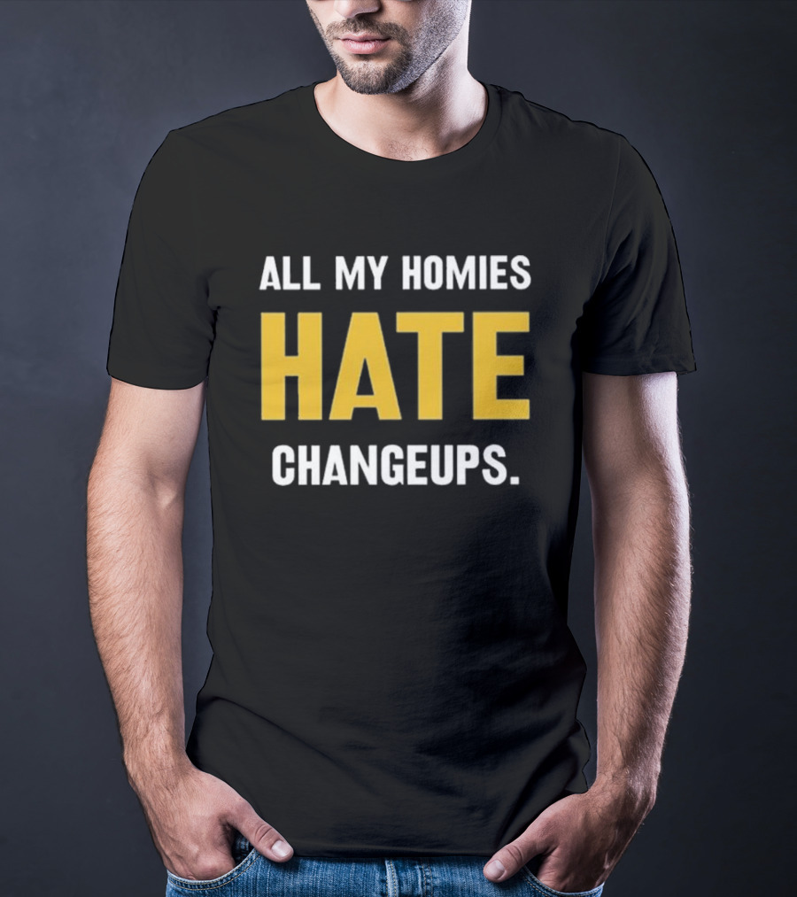 All My Homies Hate Changeups T-Shirt
