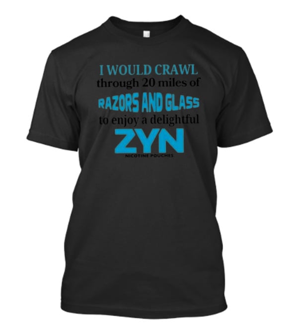 I Would Crawl Through 20 Miles Of Razors And Glass To Enjoy A Delightful Zyn Nicotine Pouches T-Shirt