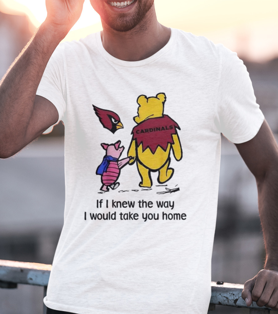 Arizona Cardinals Winnie The Pooh If I Knew The Way I Would Take You Home T-Shirt