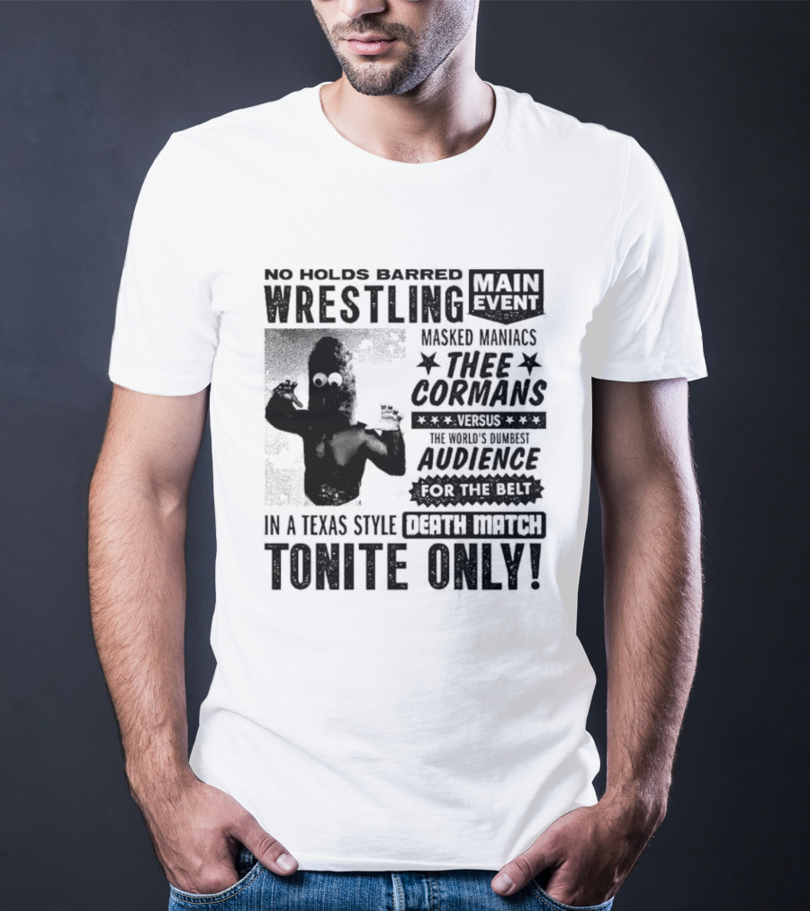 No Holds Barred Wrestling Main Event Masked Maniacs Thee Cormans Versus The World's Dumbest Audience For The Belt In A Texas Style Death Match Tonite Only T-Shirt