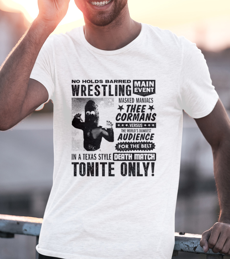 No Holds Barred Wrestling Main Event Masked Maniacs Thee Cormans Versus The World's Dumbest Audience For The Belt In A Texas Style Death Match Tonite Only T-Shirt