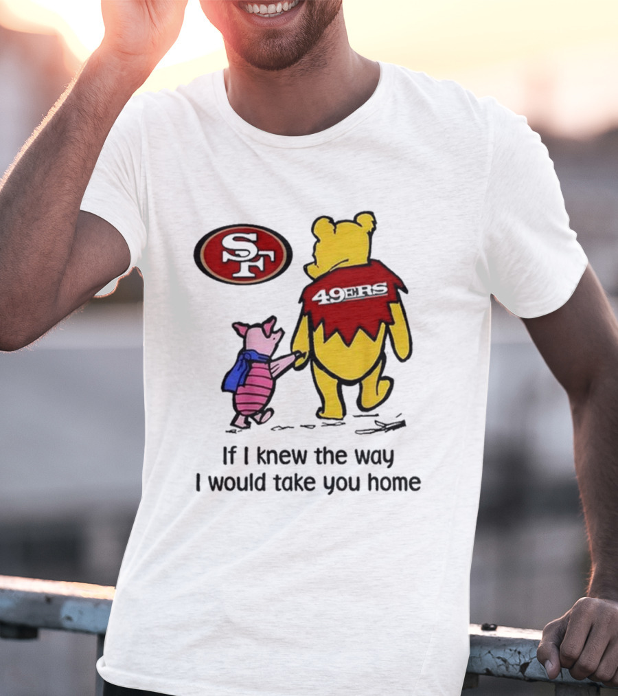 San Francisco 49ers Winnie The Pooh 49ERS If I Knew The Way I Would Take You Home T-Shirt