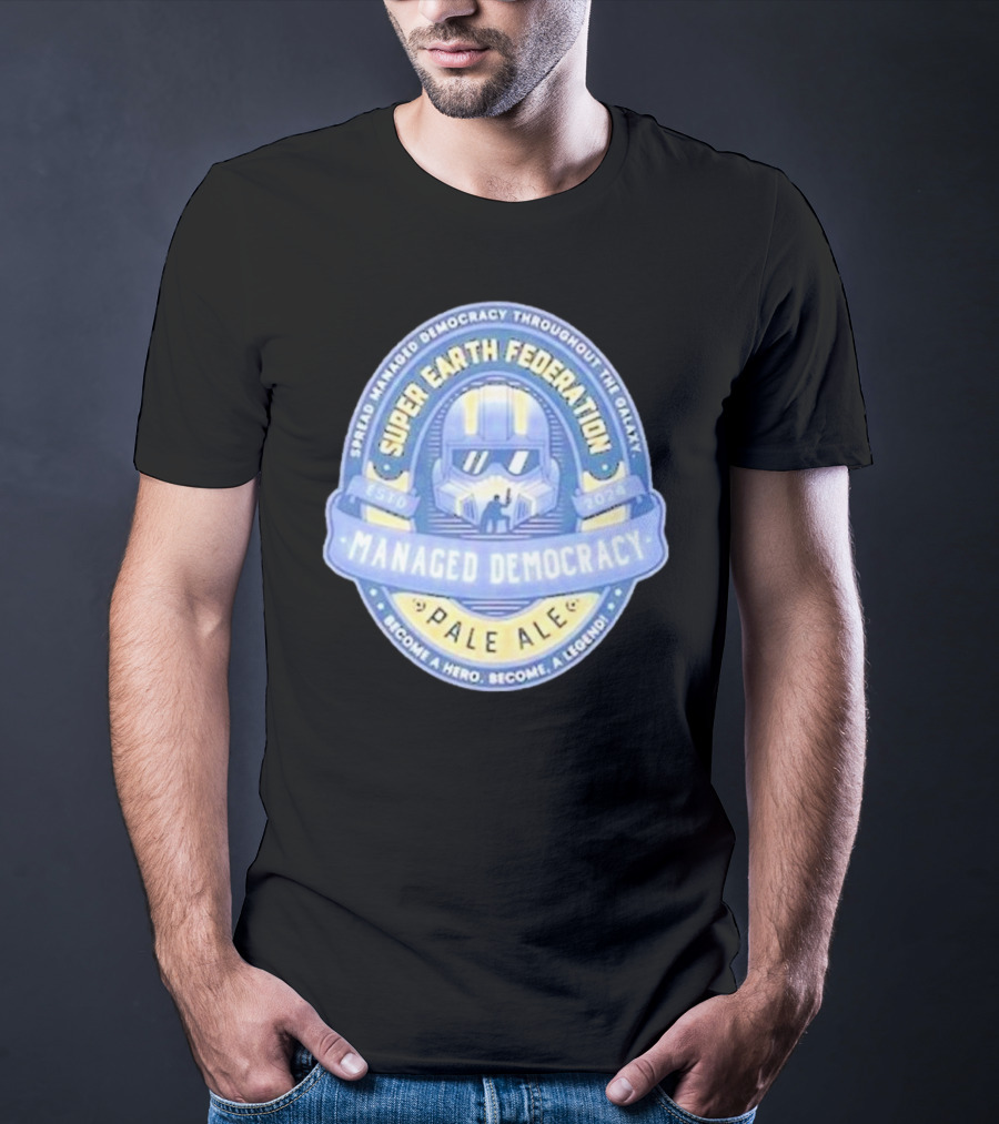 Super Earth Federation Managed Democracy Pale Ale Become A Hero Become A Legend Spread Democracy Throughout The Galaxy T-Shirt