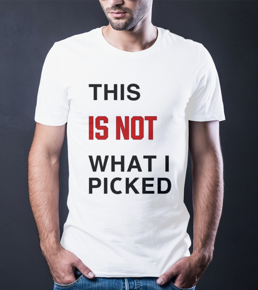 THIS IS NOT WHAT I PICKED T-Shirt