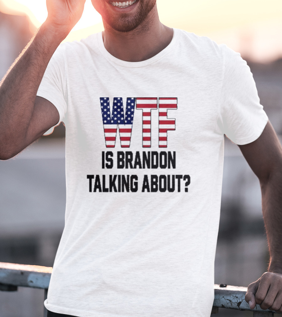 WTF Is Brandon Talking About American Flag T-Shirt