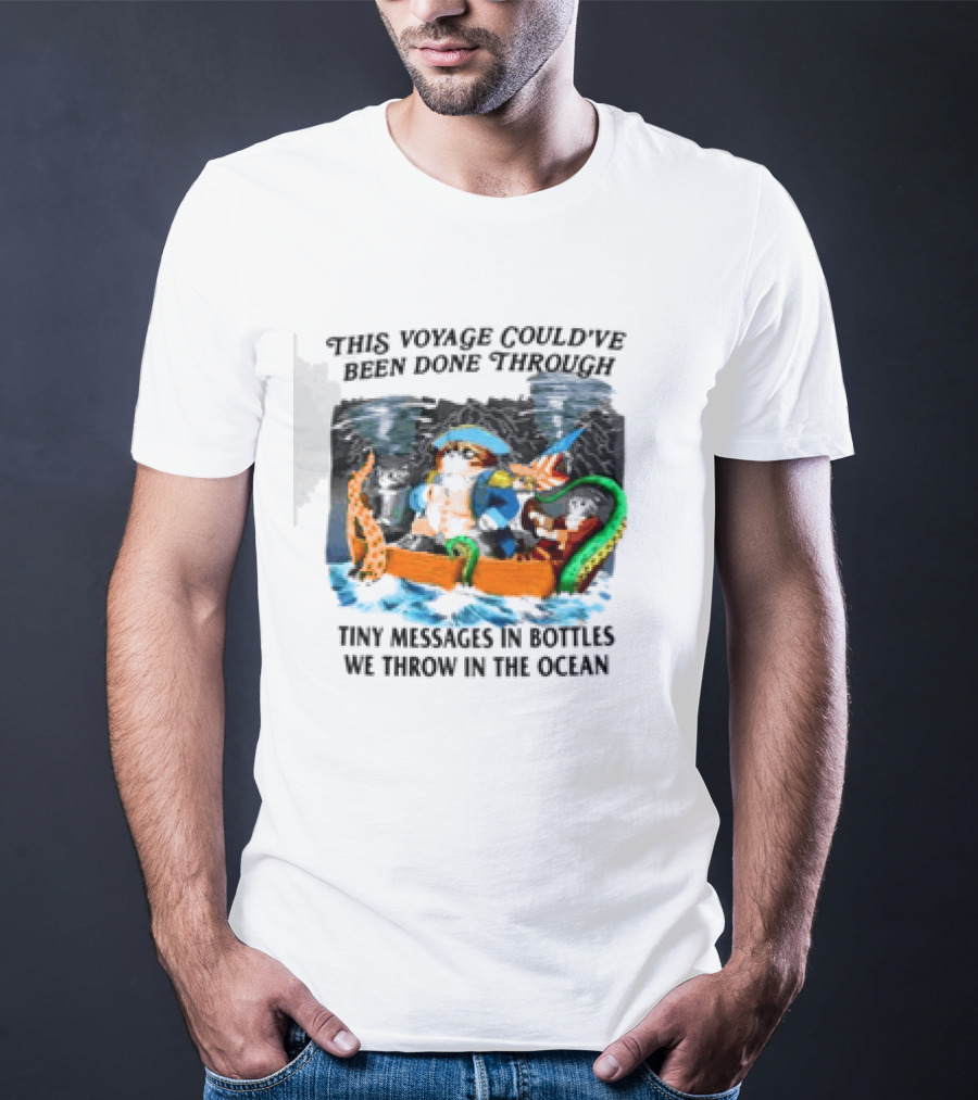 This Voyage Could’ve Been Done Through Tiny Messages In Bottles We Throw In The Ocean Pirate And Creature Adventure T-Shirt