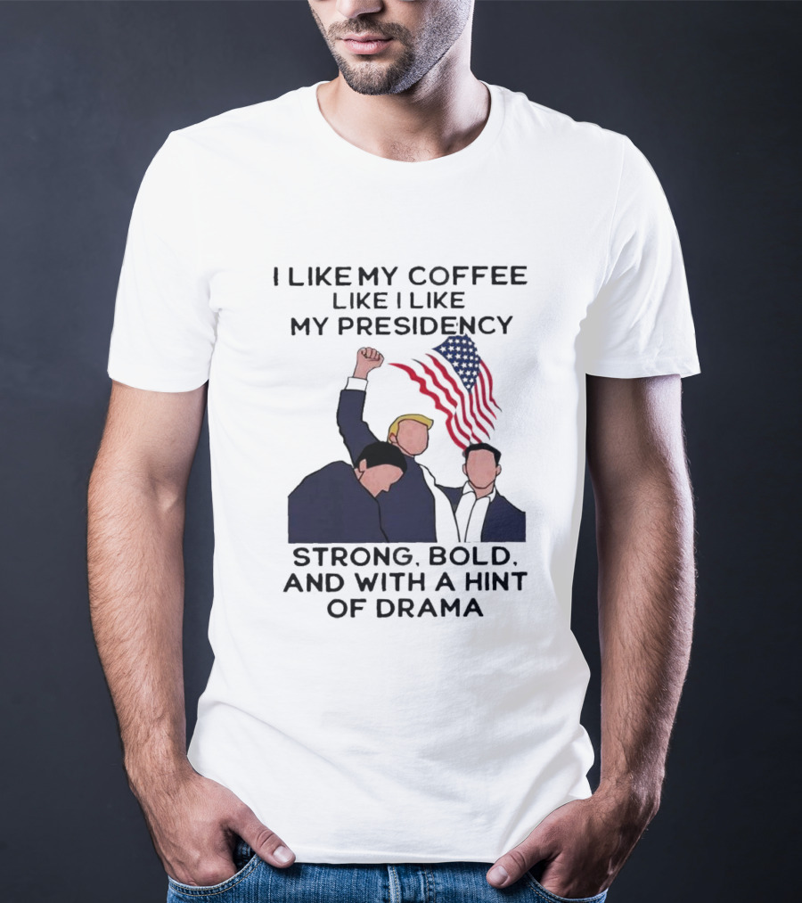 I Like My Coffee Like I Like My Presidency Strong Bold And With A Hint Of Drama T-Shirt