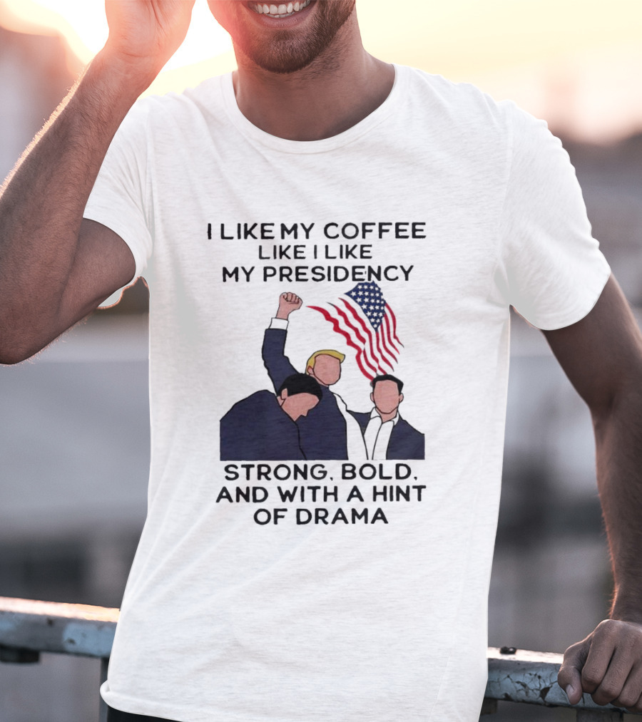 I Like My Coffee Like I Like My Presidency Strong Bold And With A Hint Of Drama T-Shirt