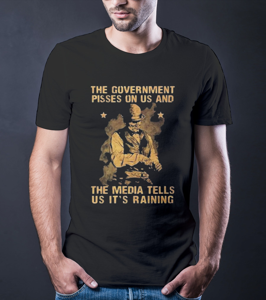 The Government Pisses On Us And The Media Tells Us It’s Raining Vintage Western Style Iconic Satirical Message T-Shirt
