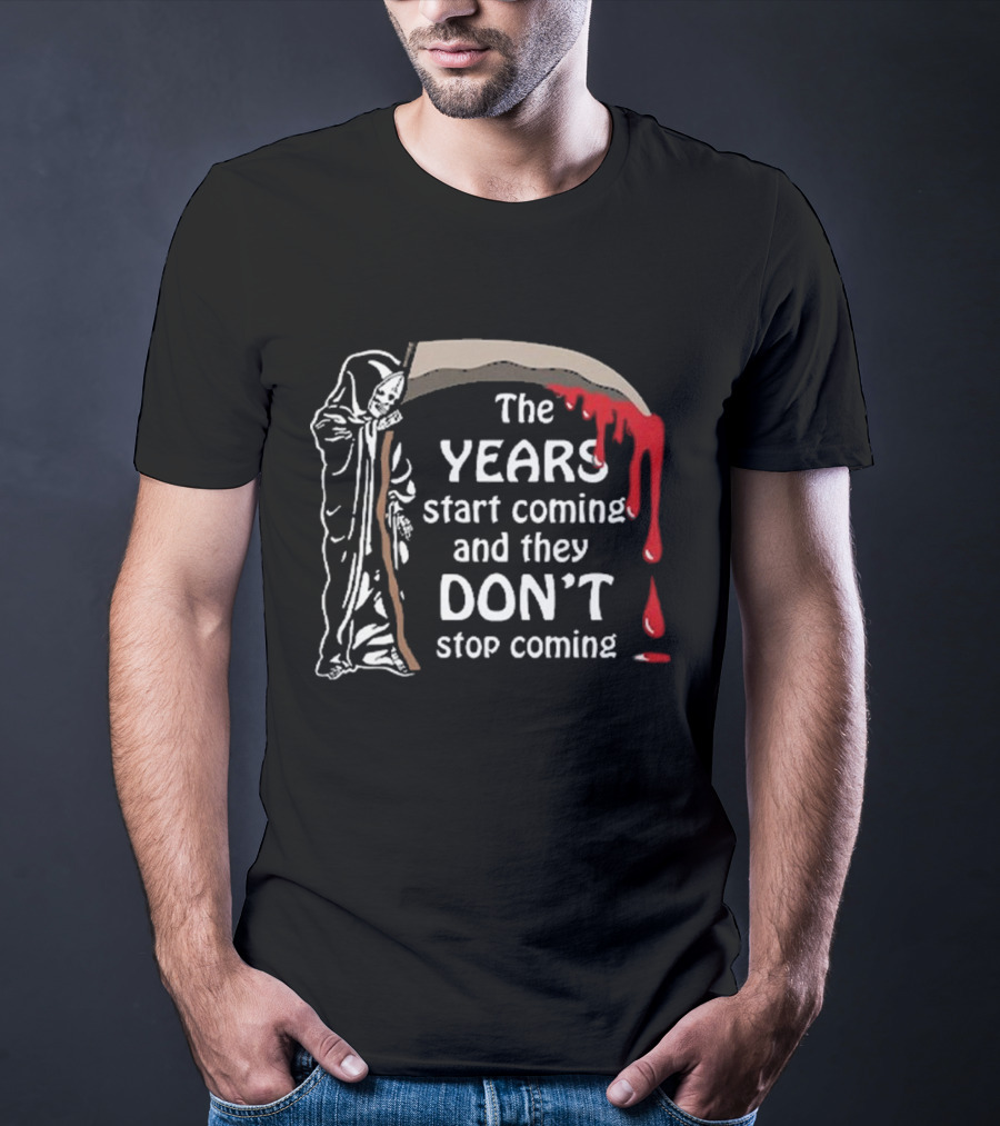 The Years Start Coming And They Don’t Stop Coming Grim Reaper T-Shirt