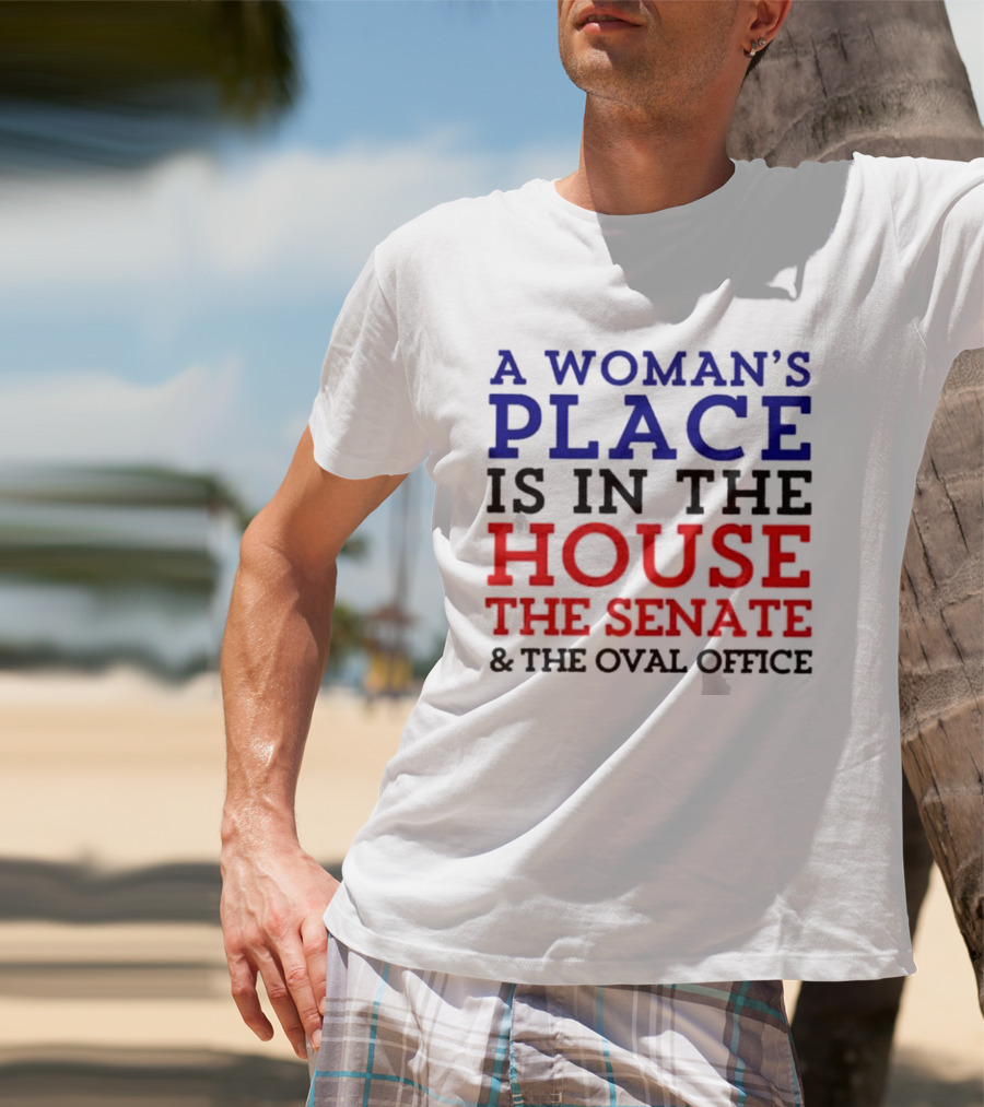 A Woman’s Place Is In The House The Senate And The Oval Office T-Shirt