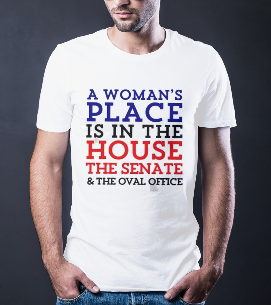 A Woman’s Place Is In The House The Senate And The Oval Office T-Shirt