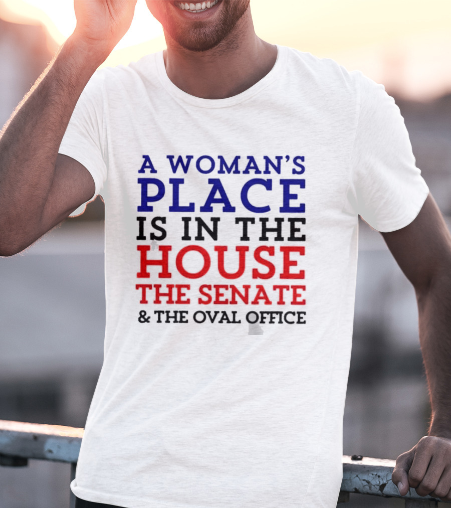 A Woman’s Place Is In The House The Senate And The Oval Office T-Shirt