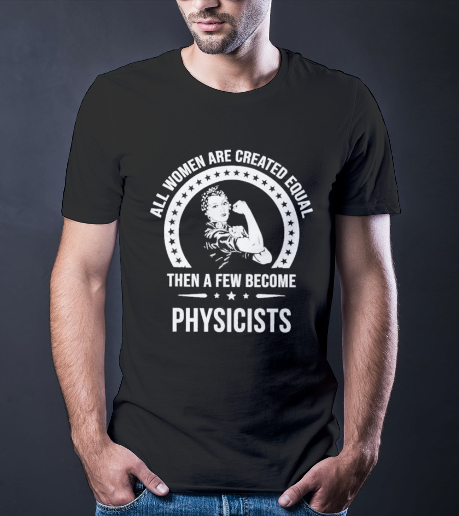 All Women Are Created Equal Then A Few Become Physicists Iconic Rosie The Riveter T-Shirt