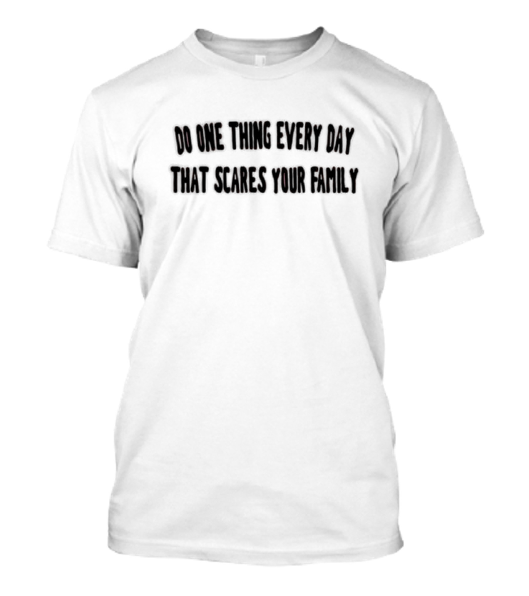 Do One Thing Every Day That Scares Your Family T-Shirt