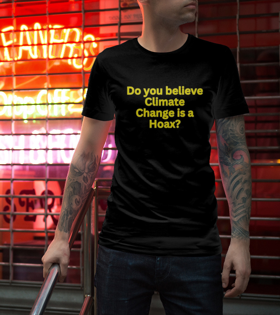 Do You Believe Climate Change Is A Hoax? T-Shirt