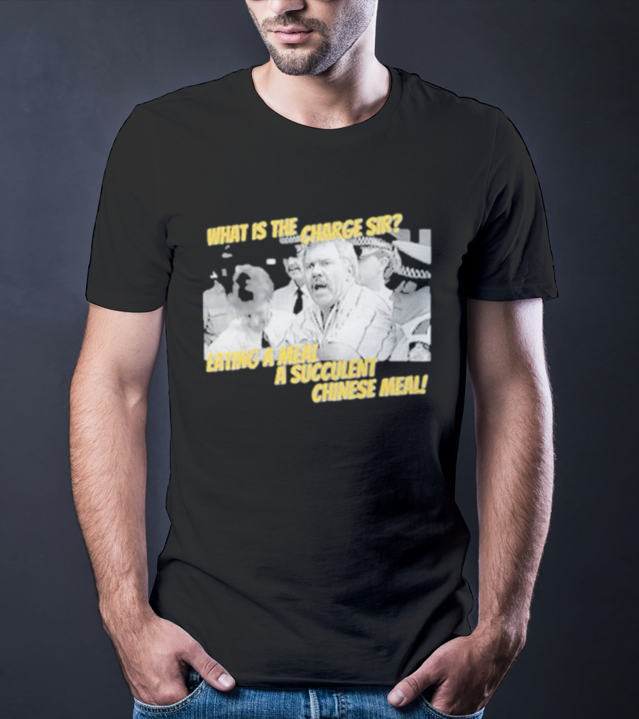 What Is The Charge Sir Eating A Meal A Succulent Chinese Meal T-Shirt