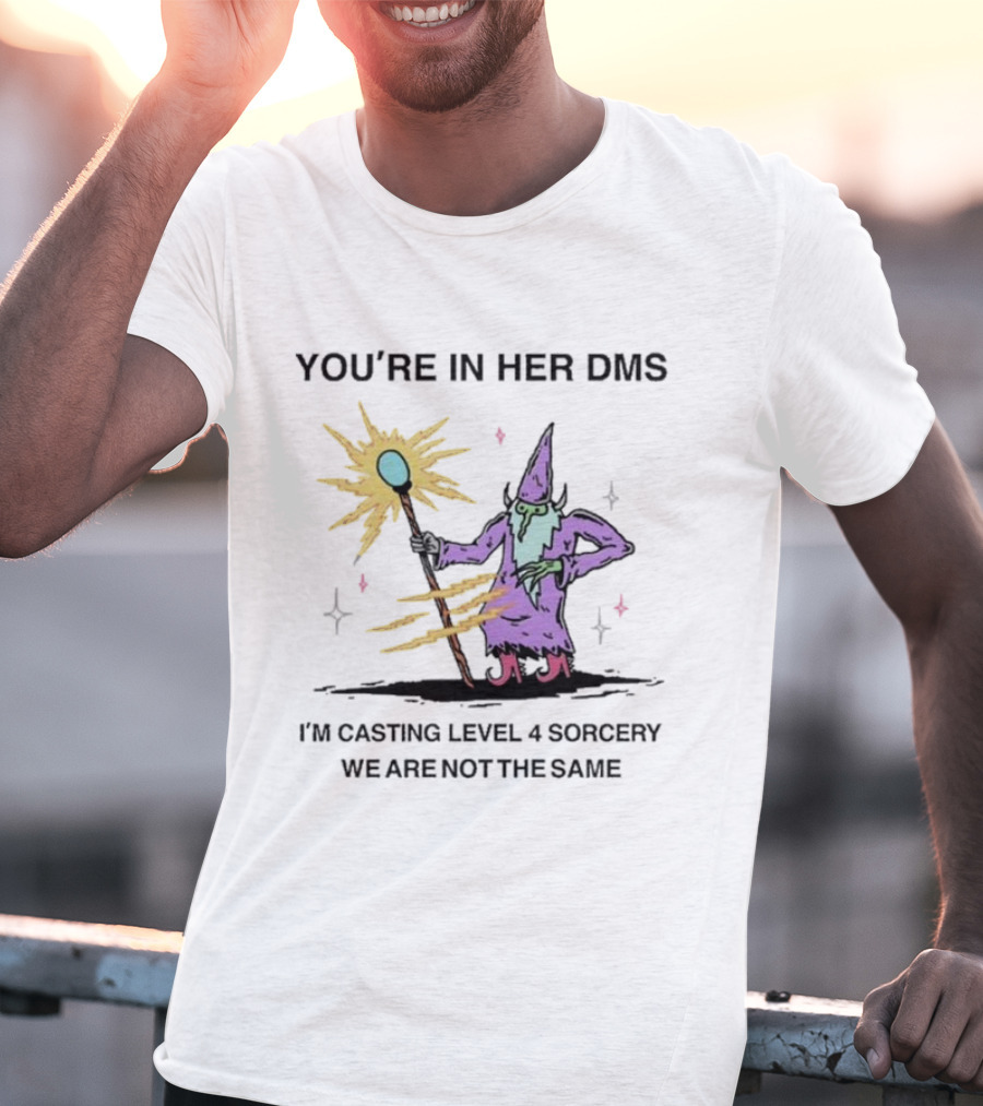 YOU’RE IN HER DMS I’M CASTING LEVEL 4 SORCERY WE ARE NOT THE SAME T-Shirt
