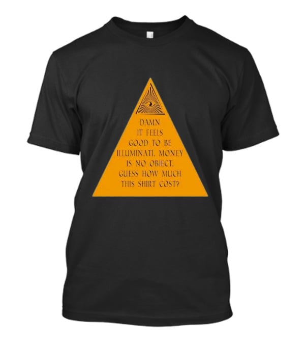 Damn It Feels Good To Be Illuminati Money Is No Object Guess How Much This Shirt Cost? T-Shirt