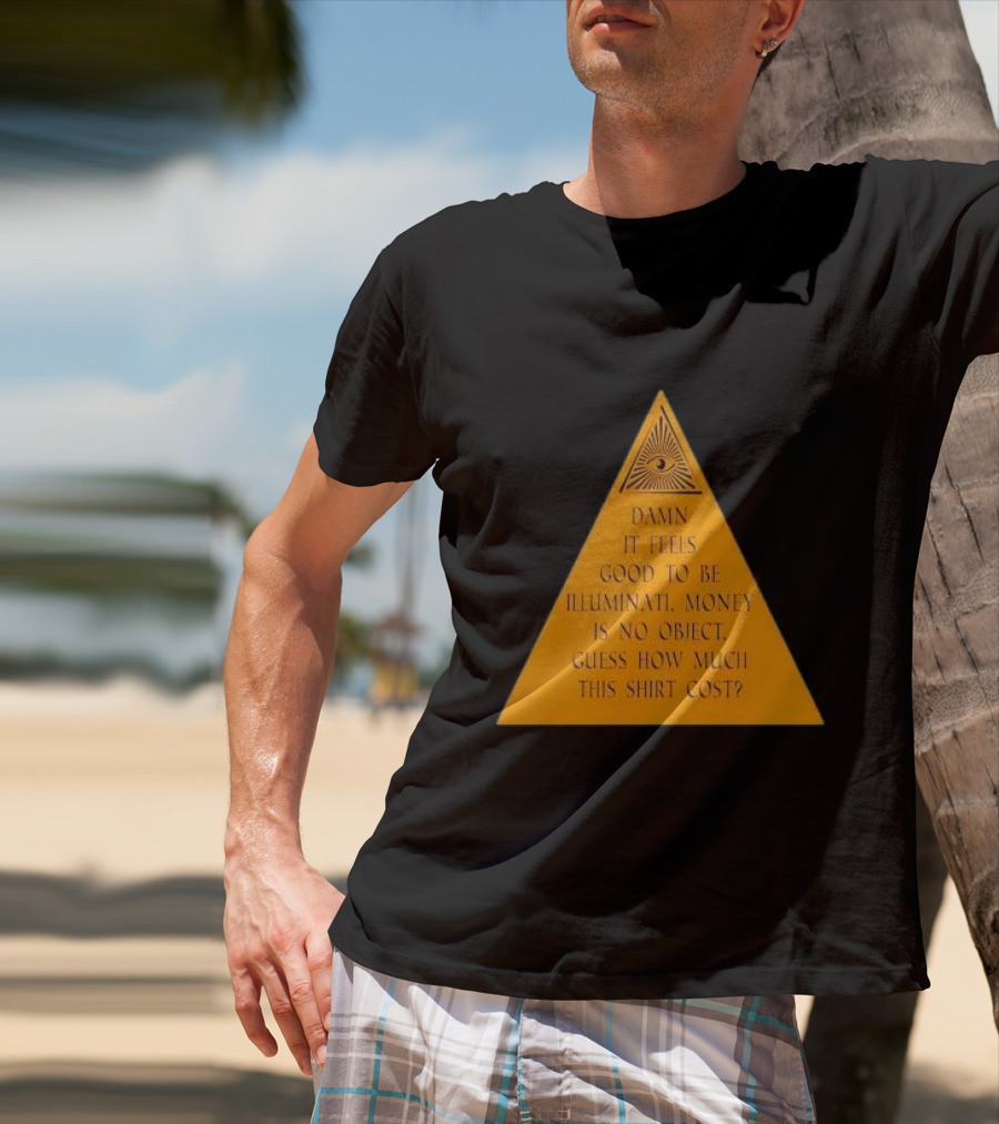 Damn It Feels Good To Be Illuminati Money Is No Object Guess How Much This Shirt Cost? T-Shirt