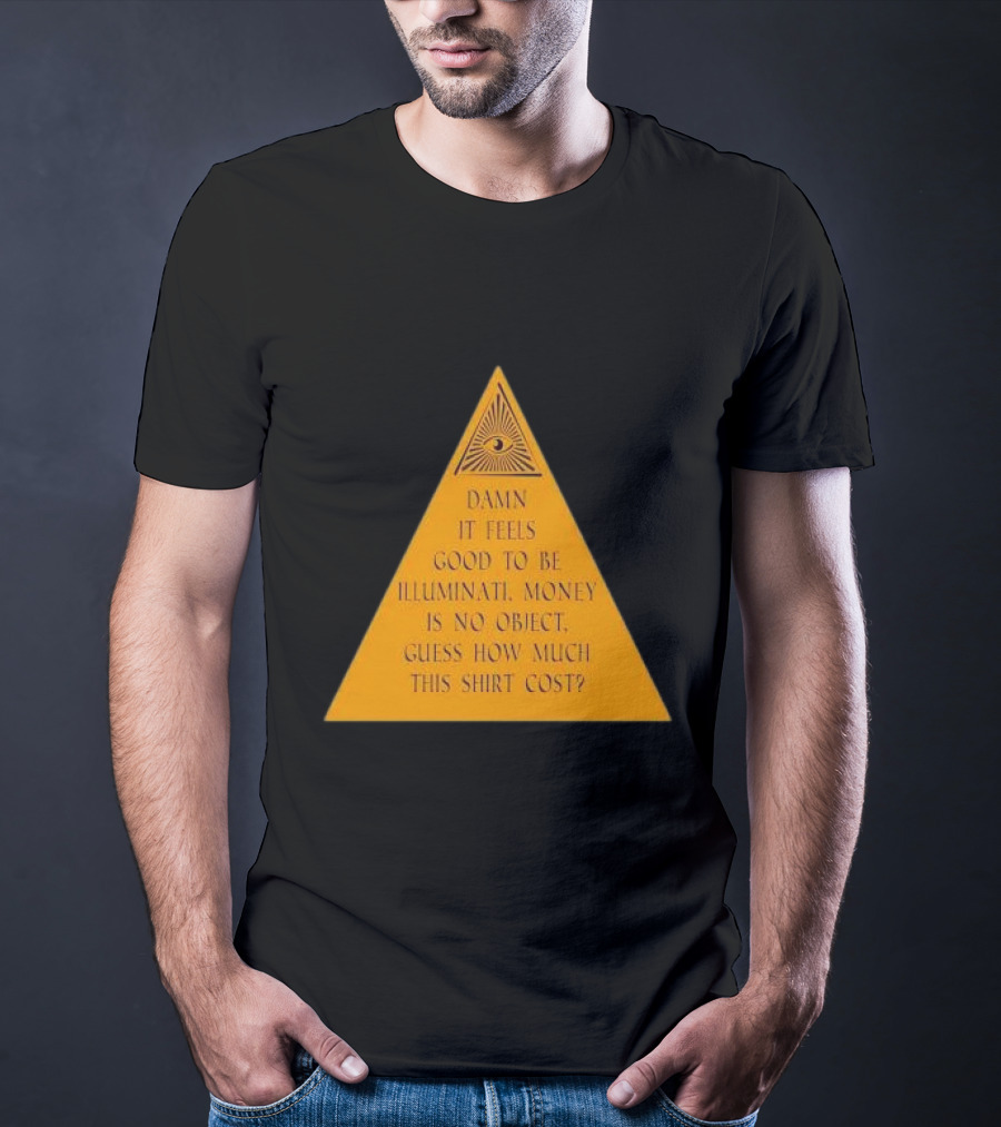 Damn It Feels Good To Be Illuminati Money Is No Object Guess How Much This Shirt Cost? T-Shirt