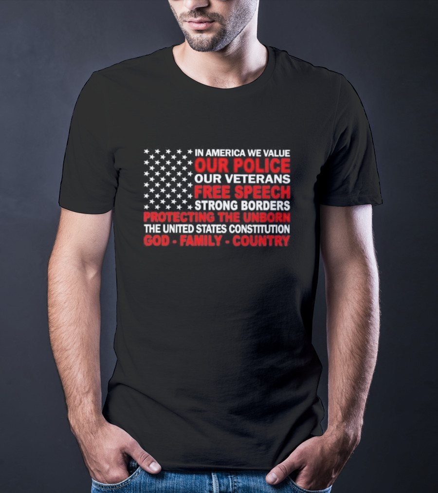 In America We Value Our Police Our Veterans Free Speech Strong Borders Protecting The Unborn The United States Constitution God Family Country T-Shirt