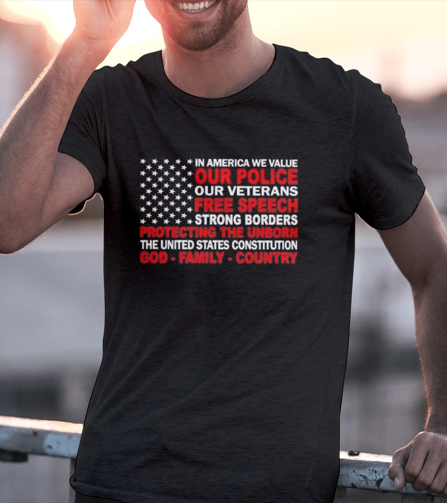 In America We Value Our Police Our Veterans Free Speech Strong Borders Protecting The Unborn The United States Constitution God Family Country T-Shirt