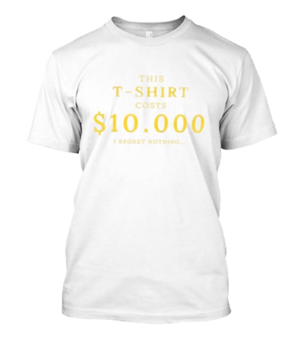This T-Shirt Costs $10,000 I Regret Nothing T-Shirt
