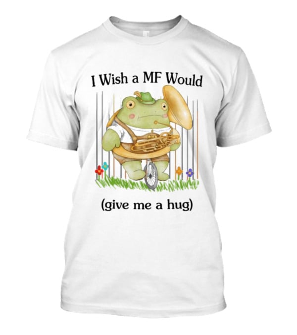 I Wish A MF Would Give Me A Hug Green Frog With Cymbals And Horn On Unicycle T-Shirt
