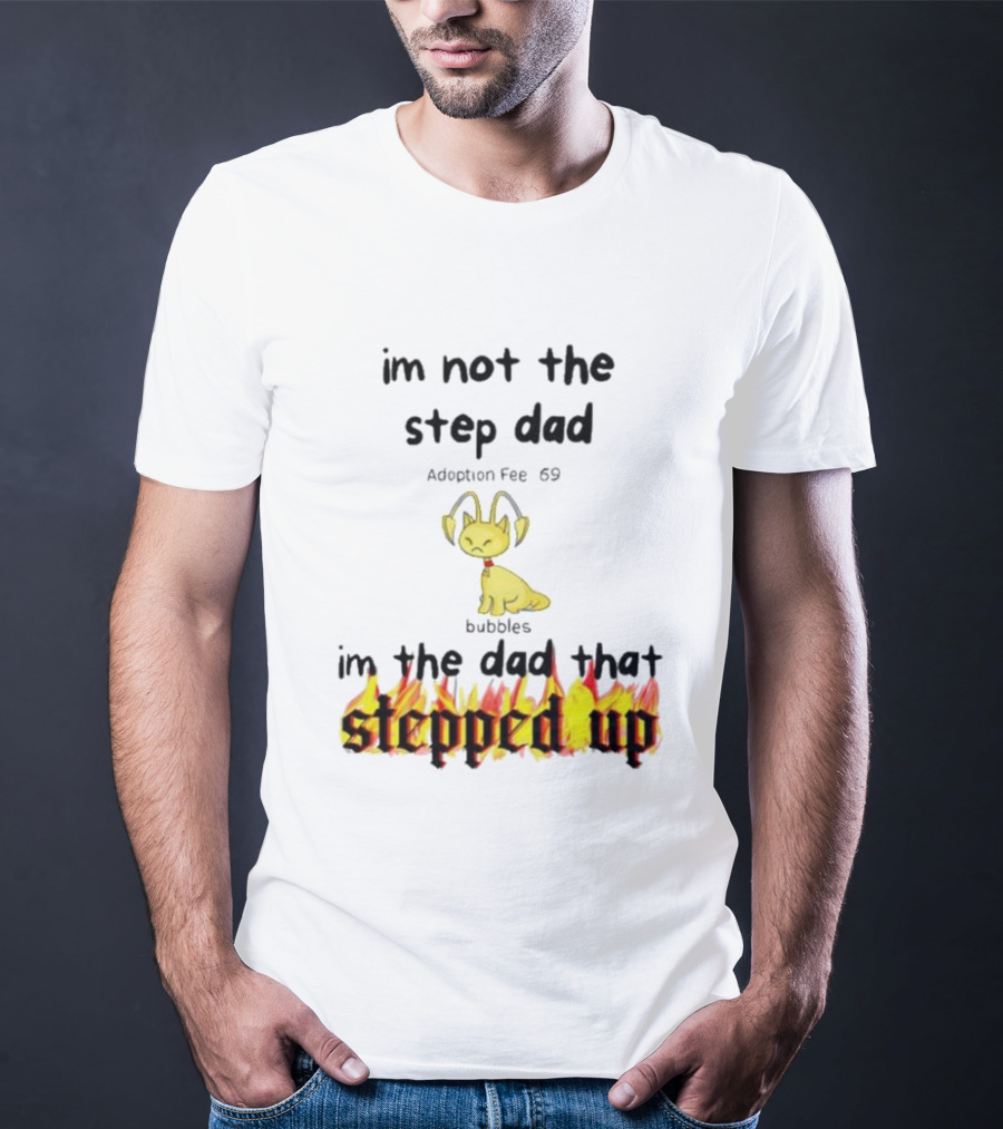I'm Not The Stepdad I'm The Dad That Stepped Up Neopets Adoption Fee 69 Bubbles T-Shirt