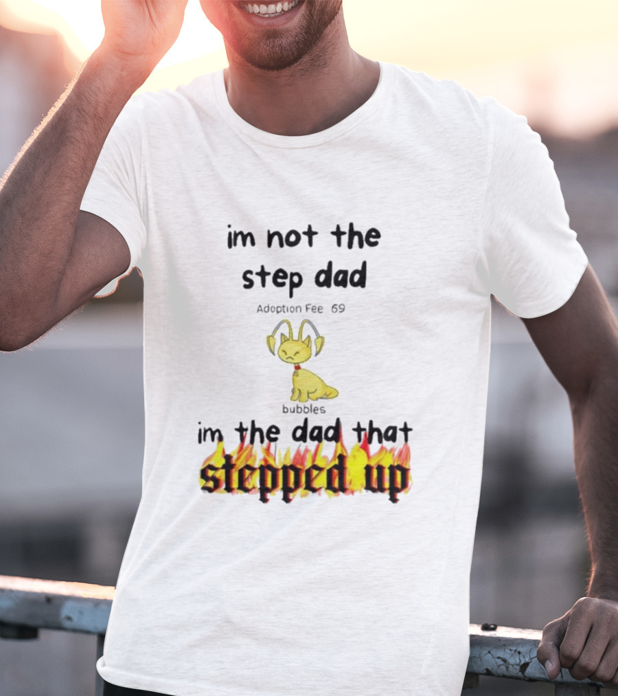 I'm Not The Stepdad I'm The Dad That Stepped Up Neopets Adoption Fee 69 Bubbles T-Shirt