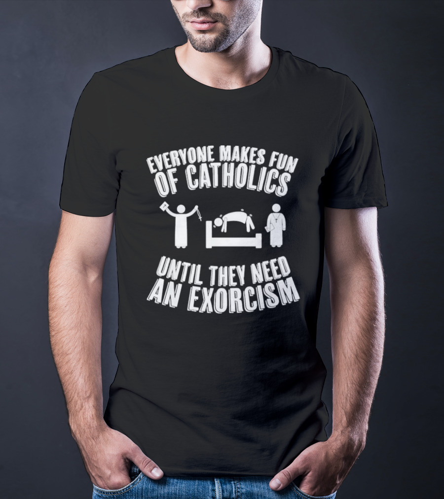Everyone Makes Fun Of Catholics Until They Need An Exorcism Clergy Bed Ritual T-Shirt