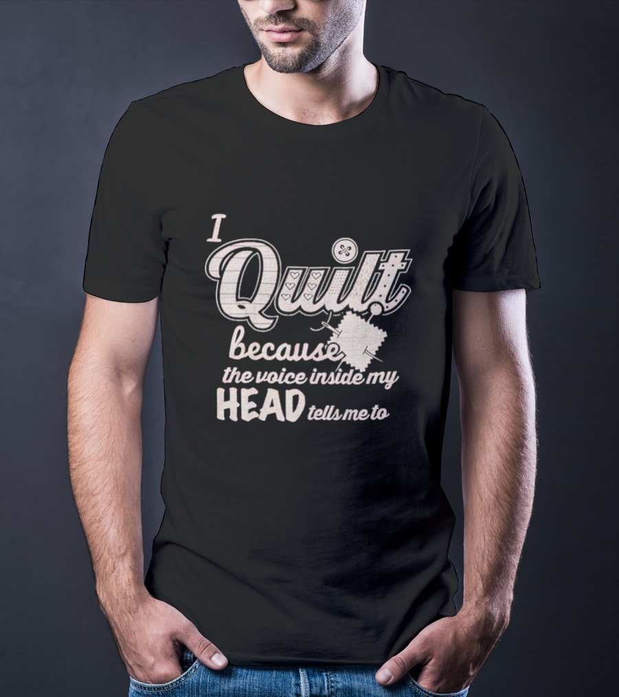 I Quilt Because The Voice Inside My Head Tells Me To Fun Sewing Patchwork T-Shirt