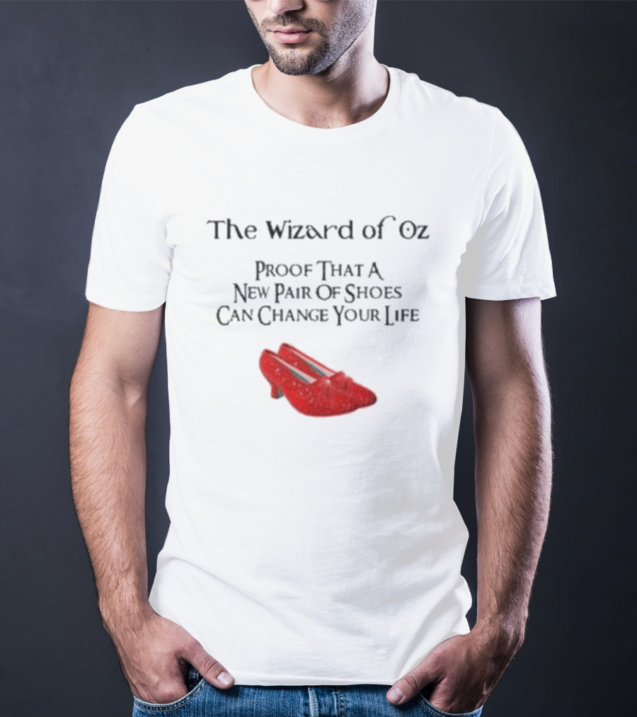 The Wizard Of Oz Red Shoes Proof That A New Pair Of Shoes Can Change Your Life T-Shirt