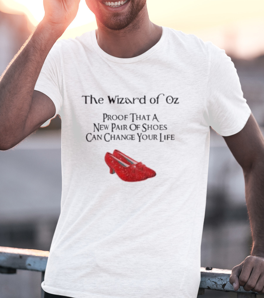The Wizard Of Oz Red Shoes Proof That A New Pair Of Shoes Can Change Your Life T-Shirt
