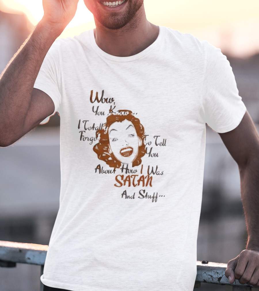 Wow You Know I Totally Forgot To Tell You About How I Was Satan And Stuff T-Shirt