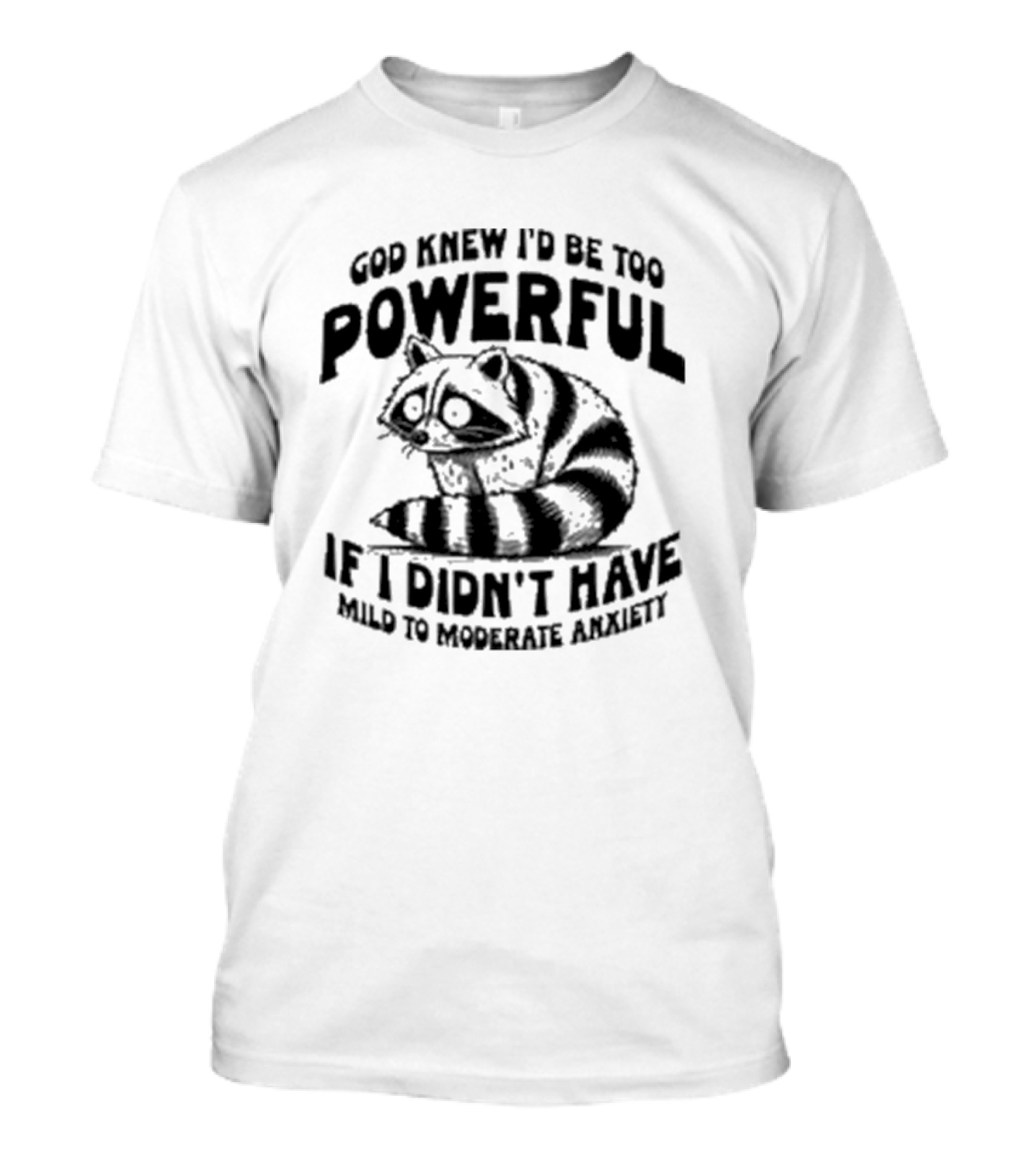God Knew I’d Be Too Powerful If I Didn’t Have Mild To Moderate Anxiety Raccoon T-Shirt