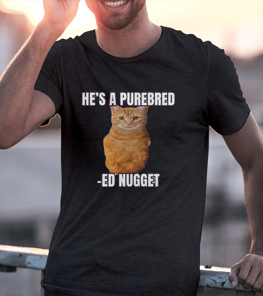 He’s A Purebred Ed Nugget Cat Nugget T-Shirt