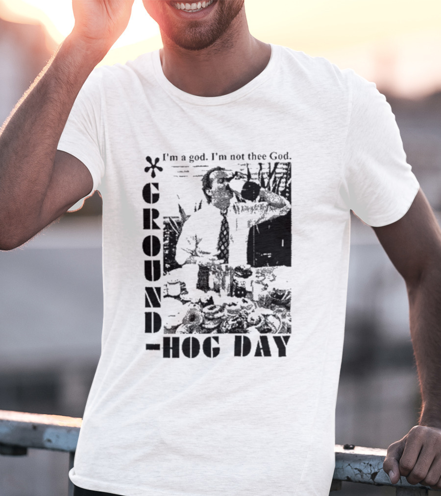 Groundhog Day I'm A God I'm Not Thee God T-Shirt