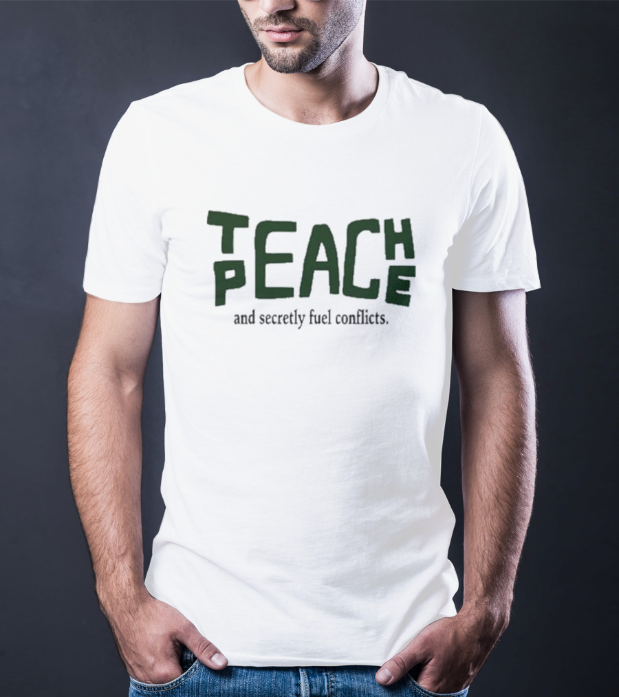 Teach Peace And Secretly Fuel Conflicts T-Shirt