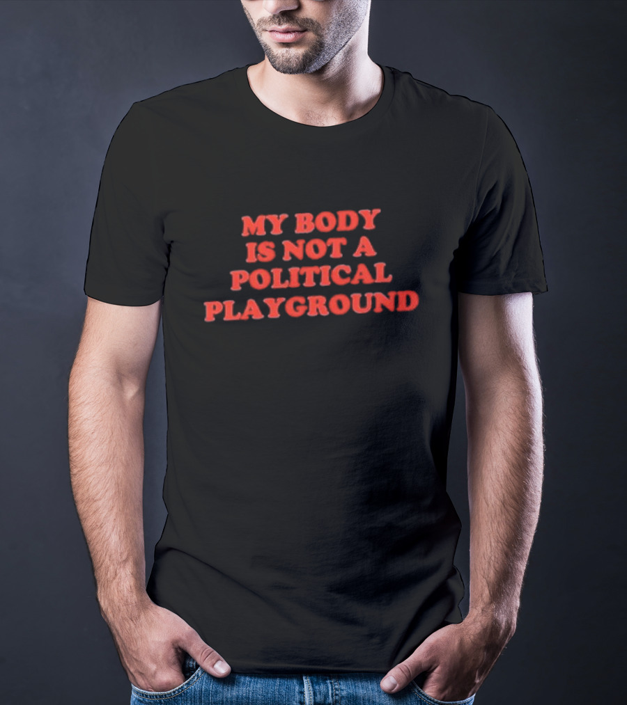 My Body Is Not A Political Playground Empowerment T-Shirt