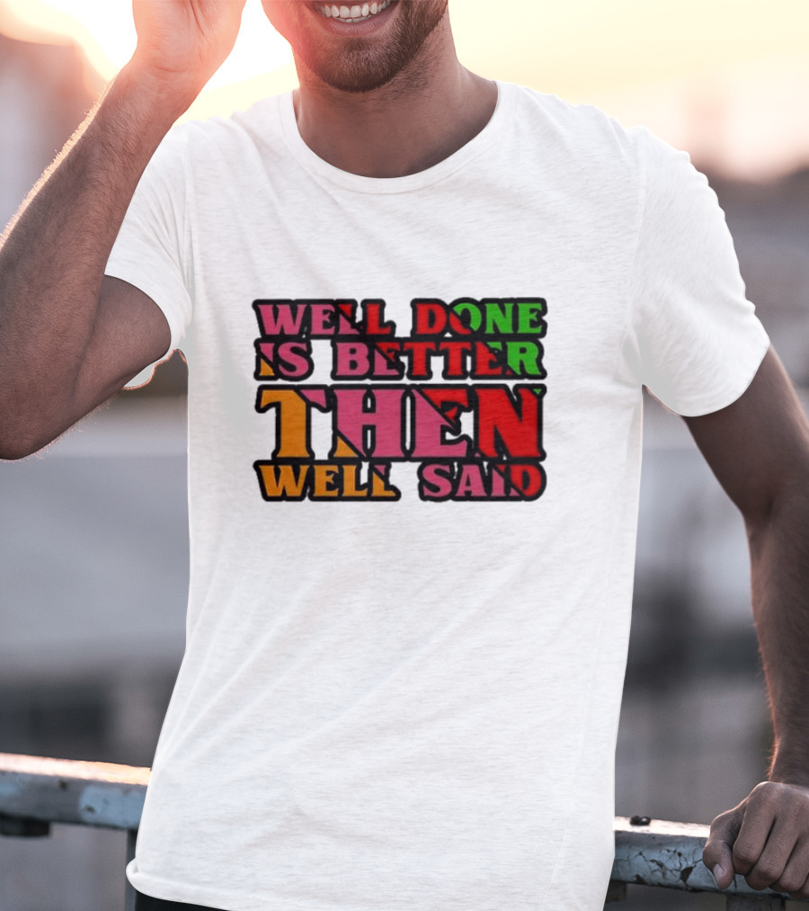 Well Done Is Better Then Well Said Inspiring Motivational Text T-Shirt